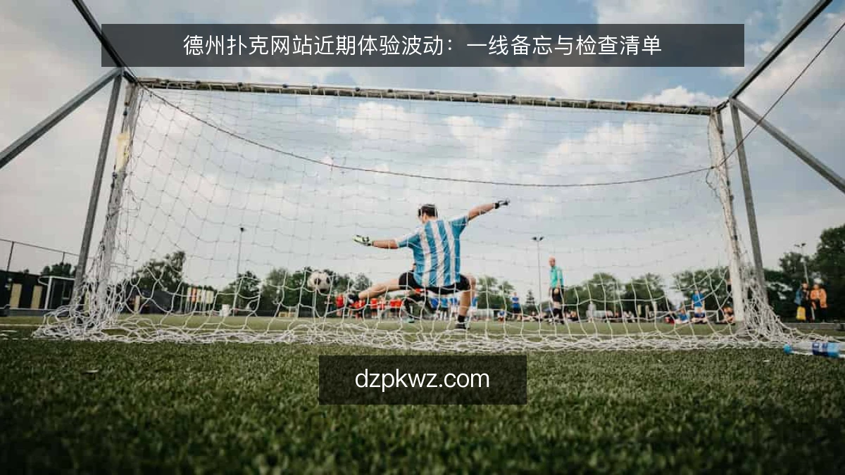 德州扑克网站近期体验波动：一线备忘与检查清单