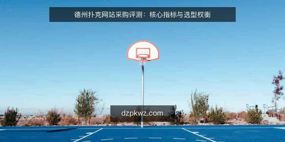 德州扑克网站采购评测：核心指标与选型权衡 — 采购前明确需求边界 配图