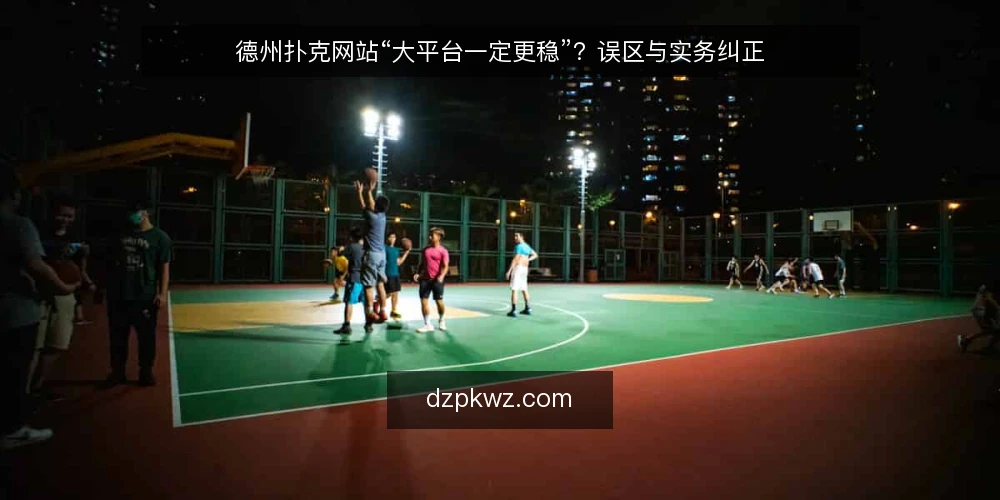 德州扑克网站“大平台一定更稳”？误区与实务纠正 — 误区：大平台一定更稳，小站靠不住 配图