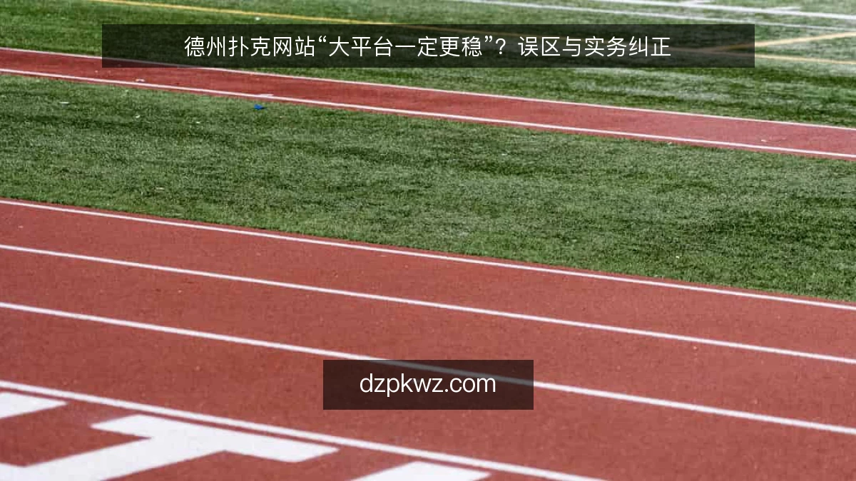 德州扑克网站“大平台一定更稳”？误区与实务纠正