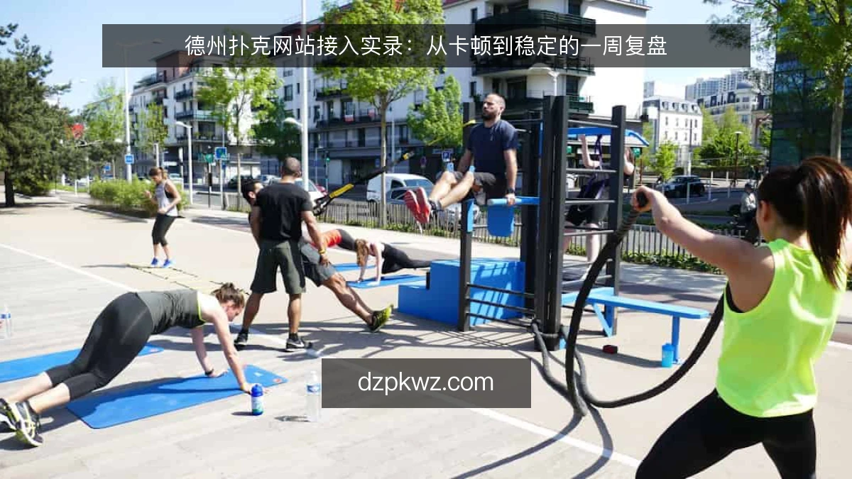 德州扑克网站接入实录：从卡顿到稳定的一周复盘