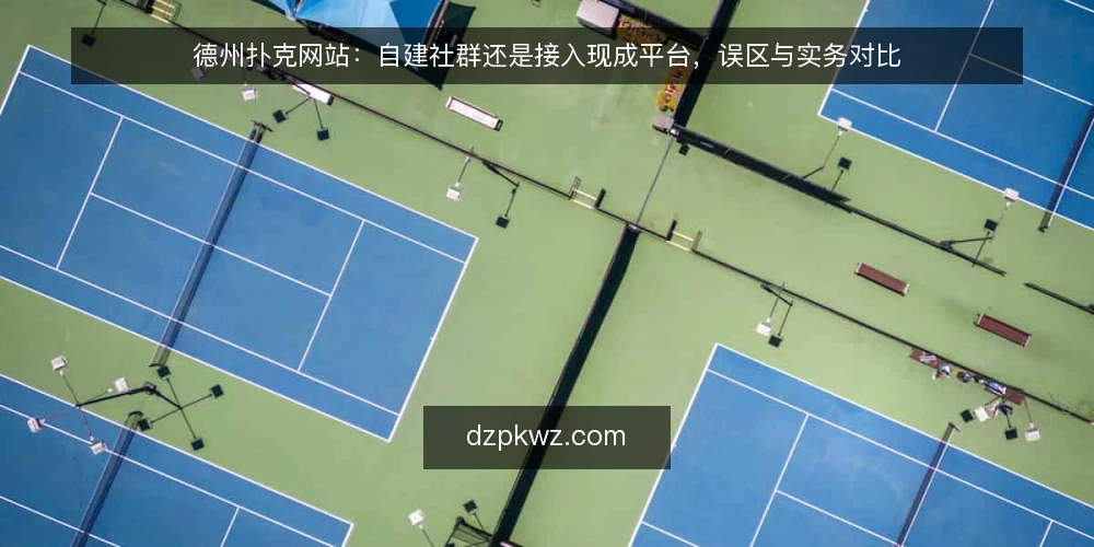 德州扑克网站：自建社群还是接入现成平台，误区与实务对比 — 先定标准：德州扑克网站选型到底在权衡什么 配图
